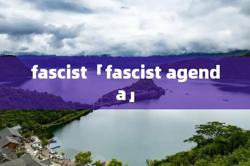 fascist「fascist agenda」