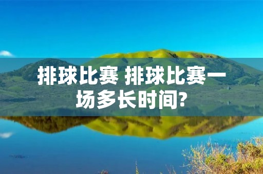 排球比赛 排球比赛一场多长时间?