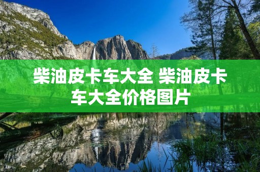 柴油皮卡车大全 柴油皮卡车大全价格图片 柴油皮卡车大全 柴油皮卡车大全价格图片