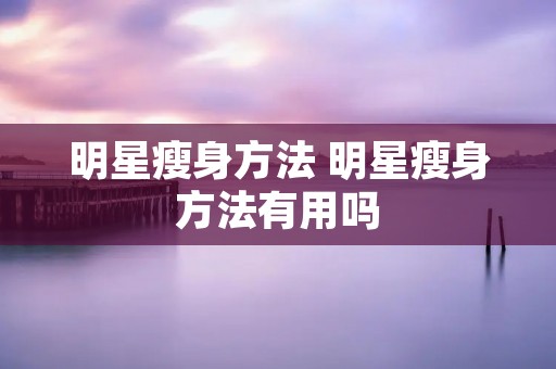 明星瘦身方法 明星瘦身方法有用吗