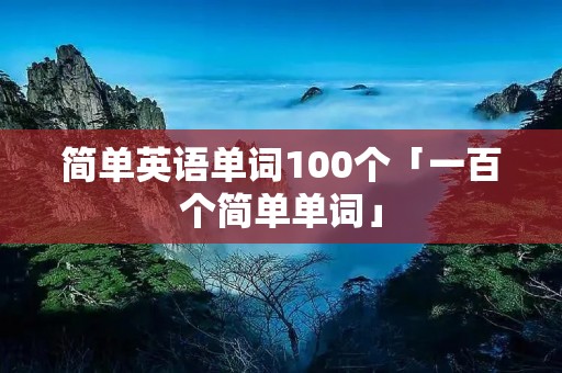 简单英语单词100个「一百个简单单词」