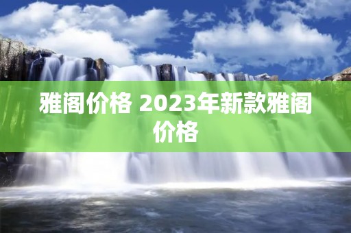 雅阁价格 2023年新款雅阁价格 雅阁价格 2023年新款雅阁价格