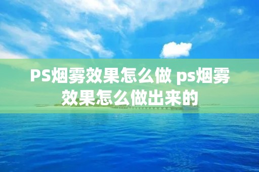 PS烟雾效果怎么做 ps烟雾效果怎么做出来的 PS烟雾效果怎么做 ps烟雾效果怎么做出来的