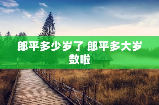 郎平多少岁了 郎平多大岁数啦