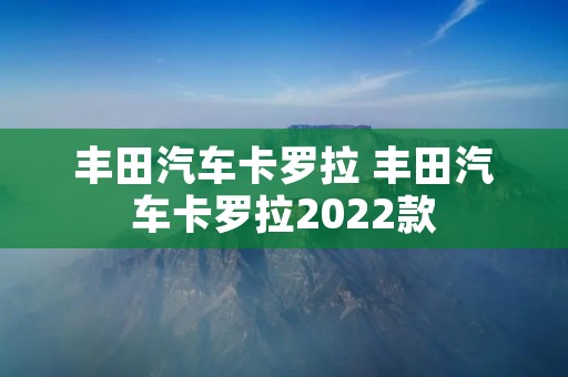 丰田汽车卡罗拉 丰田汽车卡罗拉2022款