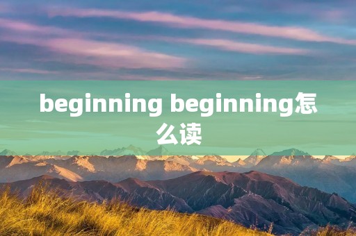 beginning beginning怎么读
