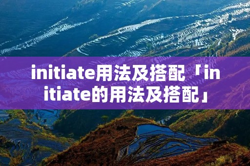 initiate用法及搭配「initiate的用法及搭配」