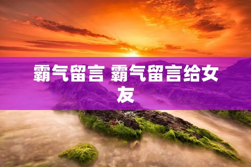 霸气留言 霸气留言给女友