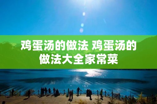 鸡蛋汤的做法 鸡蛋汤的做法大全家常菜 鸡蛋汤的做法 鸡蛋汤的做法大全家常菜