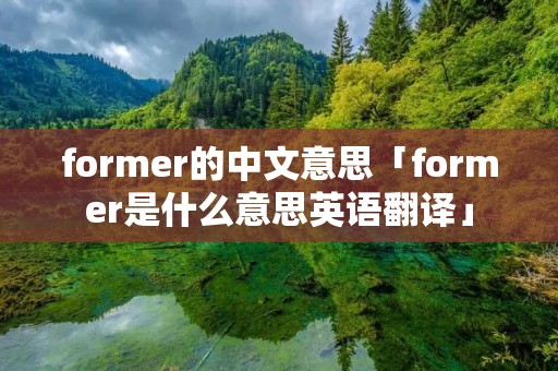 former的中文意思「former是什么意思英语翻译」 former的中文意思「former是什么意思英语翻译」