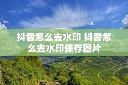抖音怎么去水印 抖音怎么去水印保存图片