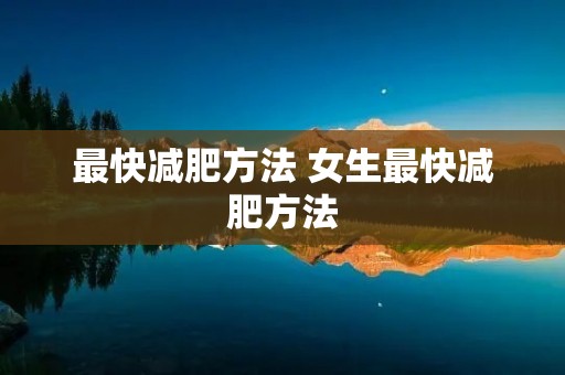 最快减肥方法 女生最快减肥方法 最快减肥方法 女生最快减肥方法