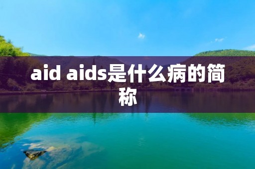 aid aids是什么病的简称