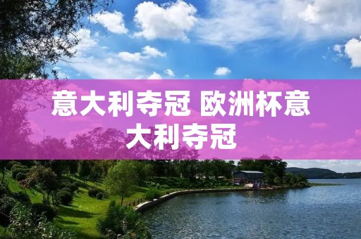 意大利夺冠 欧洲杯意大利夺冠 意大利夺冠 欧洲杯意大利夺冠
