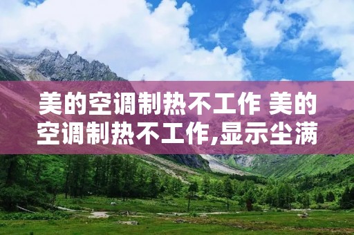 美的空调制热不工作 美的空调制热不工作,显示尘满 美的空调制热不工作 美的空调制热不工作,显示尘满