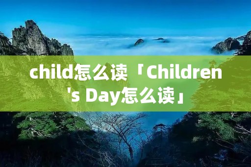 child怎么读「Children's Day怎么读」 child怎么读「Children's Day怎么读」