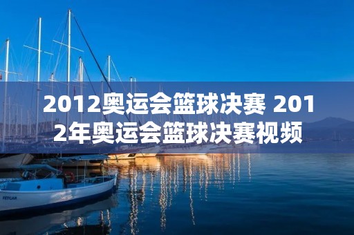 2012奥运会篮球决赛 2012年奥运会篮球决赛视频