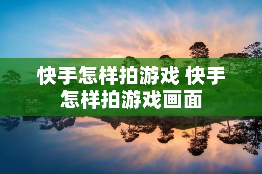 快手怎样拍游戏 快手怎样拍游戏画面 快手怎样拍游戏 快手怎样拍游戏画面