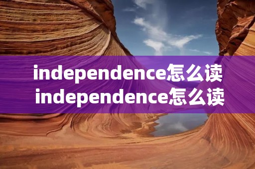 independence怎么读 independence怎么读英语发音