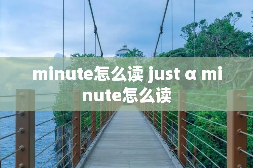 minute怎么读 just α minute怎么读