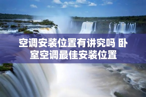 空调安装位置有讲究吗 卧室空调最佳安装位置