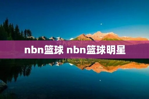 nbn篮球 nbn篮球明星 nbn篮球 nbn篮球明星
