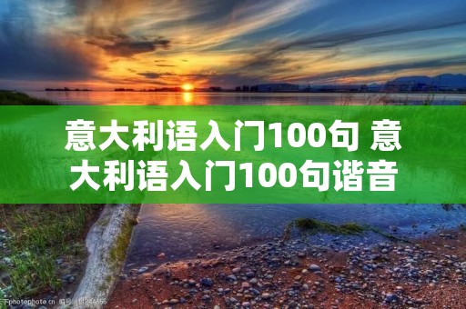 意大利语入门100句 意大利语入门100句谐音