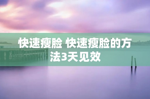 快速瘦脸 快速瘦脸的方法3天见效 快速瘦脸 快速瘦脸的方法3天见效