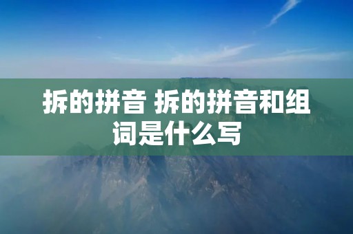 拆的拼音 拆的拼音和组词是什么写