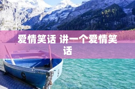 爱情笑话 讲一个爱情笑话 爱情笑话 讲一个爱情笑话
