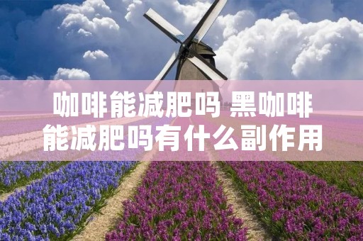 咖啡能减肥吗 黑咖啡能减肥吗有什么副作用
