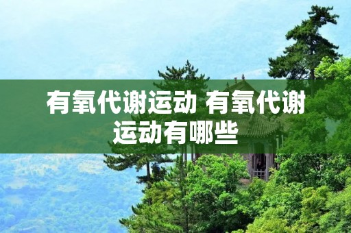 有氧代谢运动 有氧代谢运动有哪些 有氧代谢运动 有氧代谢运动有哪些