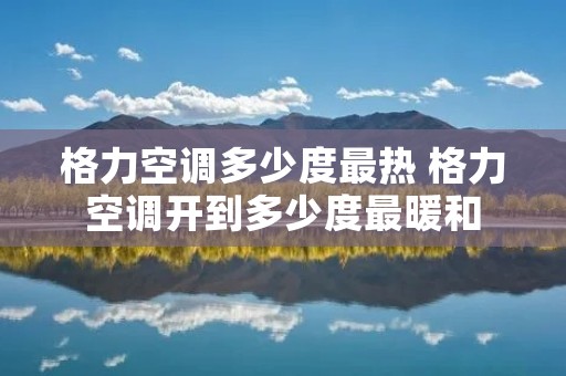 格力空调多少度最热 格力空调开到多少度最暖和 格力空调多少度最热 格力空调开到多少度最暖和