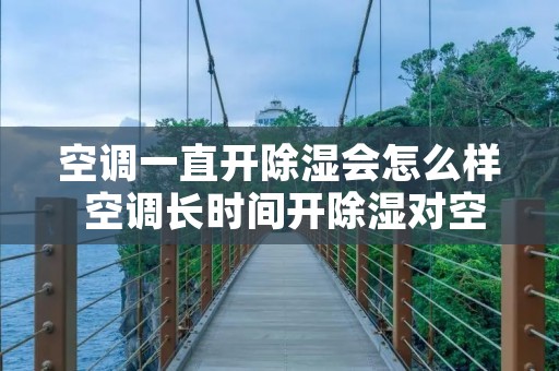 空调一直开除湿会怎么样 空调长时间开除湿对空调有影响吗 空调一直开除湿会怎么样 空调长时间开除湿对空调有影响吗
