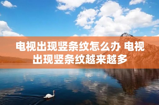 电视出现竖条纹怎么办 电视出现竖条纹越来越多
