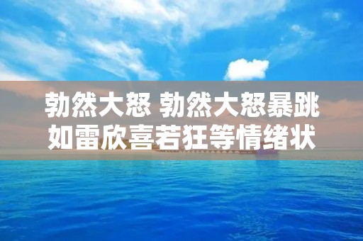 勃然大怒 勃然大怒暴跳如雷欣喜若狂等情绪状态属于什么