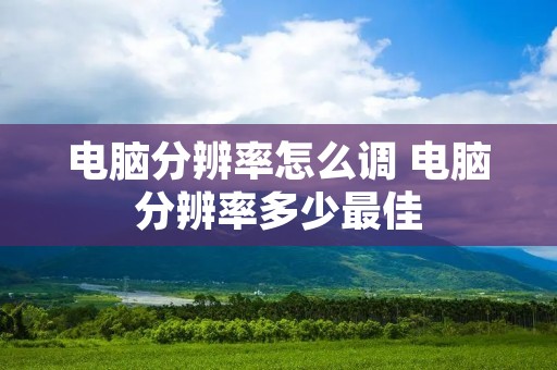 电脑分辨率怎么调 电脑分辨率多少最佳