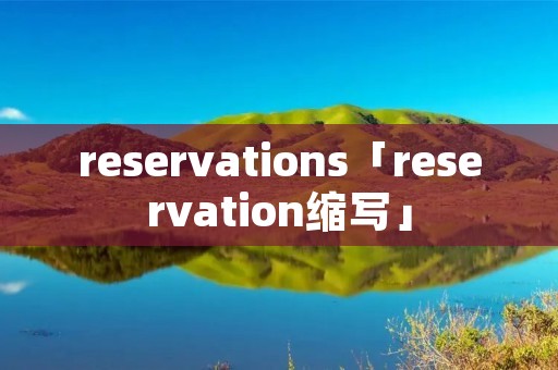 reservations「reservation缩写」 reservations「reservation缩写」