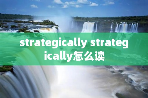 strategically strategically怎么读 strategically strategically怎么读