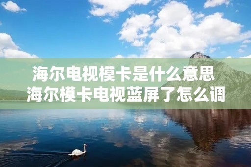 海尔电视模卡是什么意思 海尔模卡电视蓝屏了怎么调回来