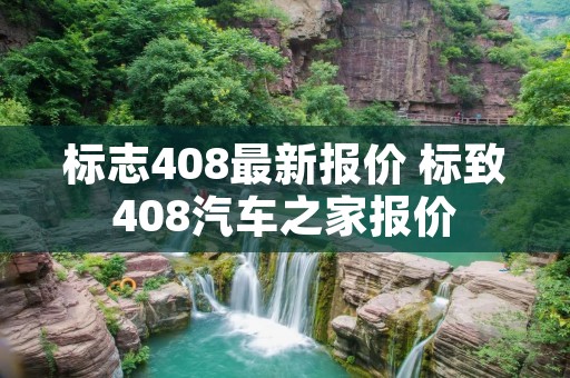 标志408最新报价 标致408汽车之家报价 标志408最新报价 标致408汽车之家报价