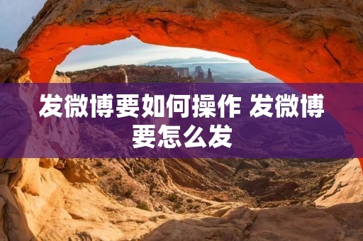发微博要如何操作 发微博要怎么发