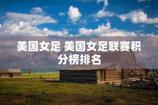 美国女足 美国女足联赛积分榜排名