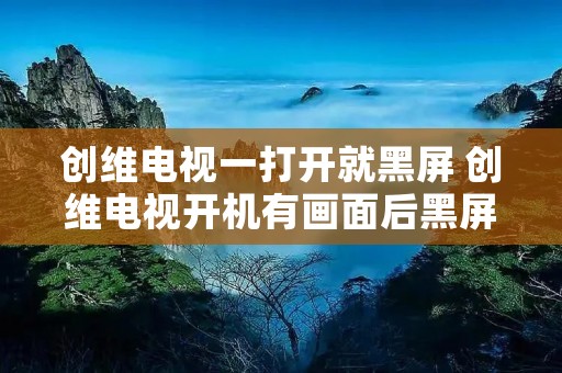 创维电视一打开就黑屏 创维电视开机有画面后黑屏