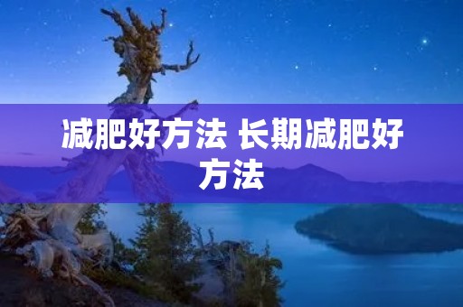 减肥好方法 长期减肥好方法 减肥好方法 长期减肥好方法