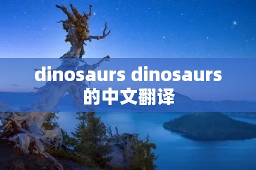 dinosaurs dinosaurs的中文翻译