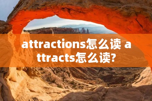 attractions怎么读 attracts怎么读? attractions怎么读 attracts怎么读?