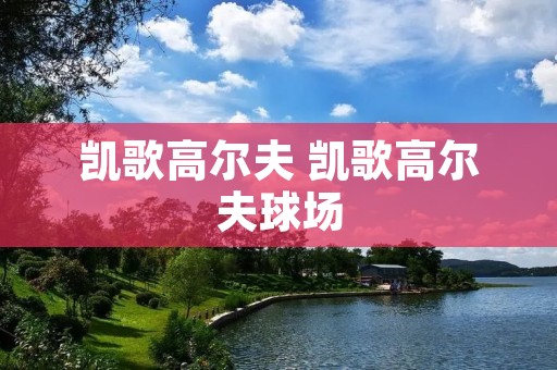 凯歌高尔夫 凯歌高尔夫球场 凯歌高尔夫 凯歌高尔夫球场