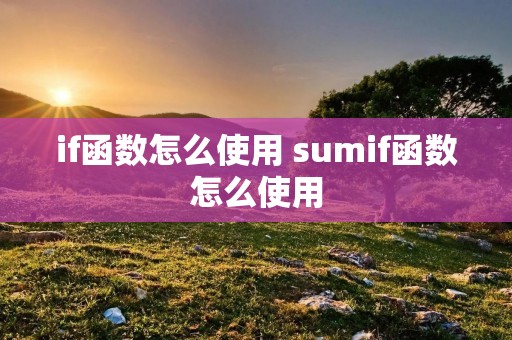 if函数怎么使用 sumif函数怎么使用