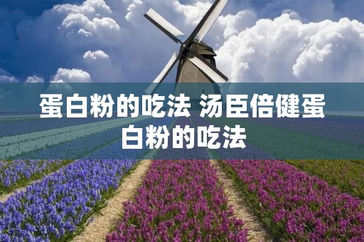 蛋白粉的吃法 汤臣倍健蛋白粉的吃法